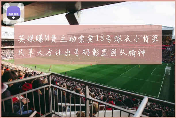英媒曝M费主动索要18号球衣小将梁民革大方让出号码彰显团队精神