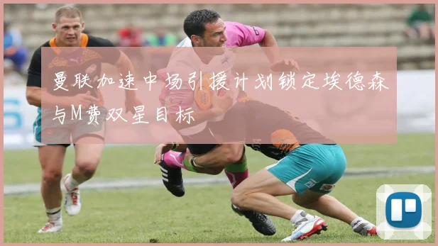 曼联加速中场引援计划锁定埃德森与M费双星目标